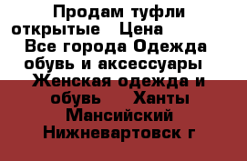 Продам туфли открытые › Цена ­ 4 500 - Все города Одежда, обувь и аксессуары » Женская одежда и обувь   . Ханты-Мансийский,Нижневартовск г.